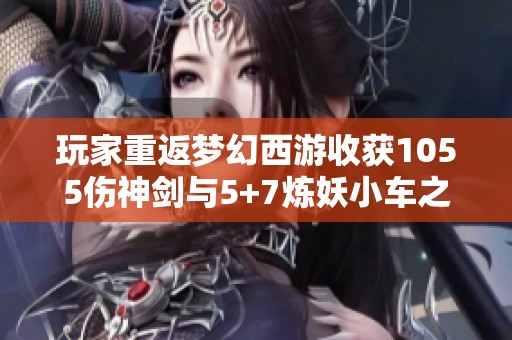 玩家重返梦幻西游收获1055伤神剑与5+7炼妖小车之喜悦