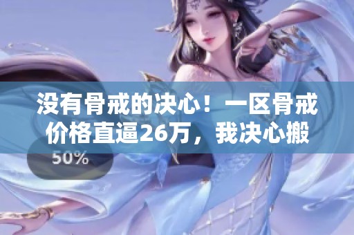 没有骨戒的决心！一区骨戒价格直逼26万，我决心搬砖购得骨戒