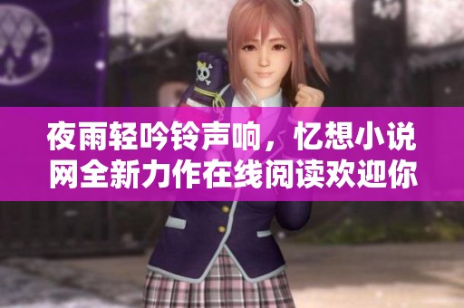 夜雨轻吟铃声响，忆想小说网全新力作在线阅读欢迎你