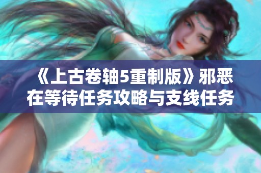 《上古卷轴5重制版》邪恶在等待任务攻略与支线任务全览