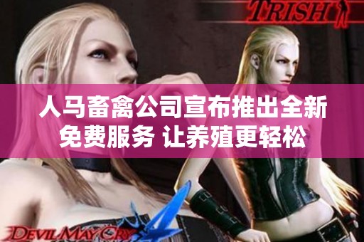 人马畜禽公司宣布推出全新免费服务 让养殖更轻松