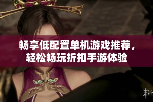 畅享低配置单机游戏推荐，轻松畅玩折扣手游体验