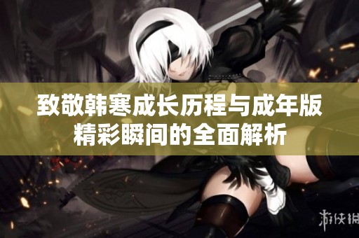 致敬韩寒成长历程与成年版精彩瞬间的全面解析
