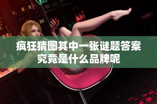 疯狂猜图其中一张谜题答案究竟是什么品牌呢
