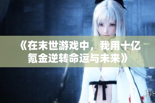 《在末世游戏中，我用十亿氪金逆转命运与未来》