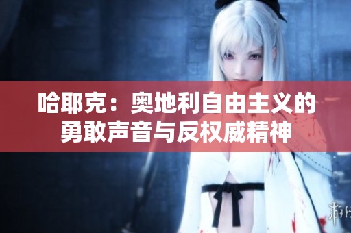 哈耶克：奥地利自由主义的勇敢声音与反权威精神