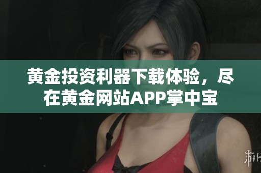 黄金投资利器下载体验，尽在黄金网站APP掌中宝