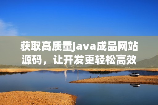 获取高质量Java成品网站源码，让开发更轻松高效