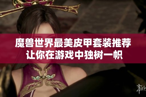 魔兽世界最美皮甲套装推荐 让你在游戏中独树一帜