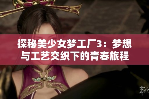 探秘美少女梦工厂3：梦想与工艺交织下的青春旅程
