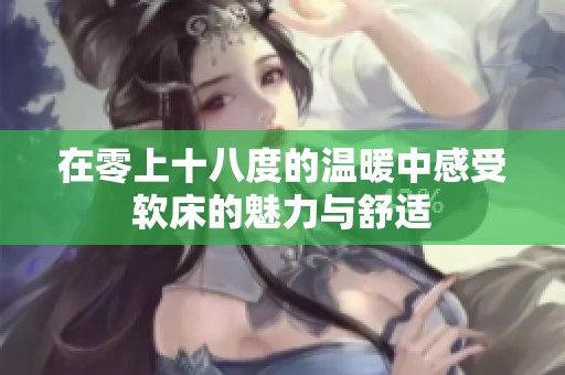 在零上十八度的温暖中感受软床的魅力与舒适
