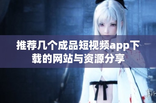 推荐几个成品短视频app下载的网站与资源分享