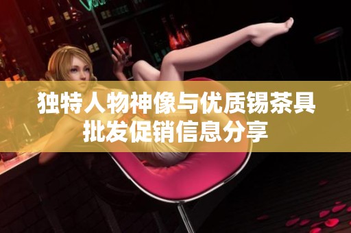 独特人物神像与优质锡茶具批发促销信息分享