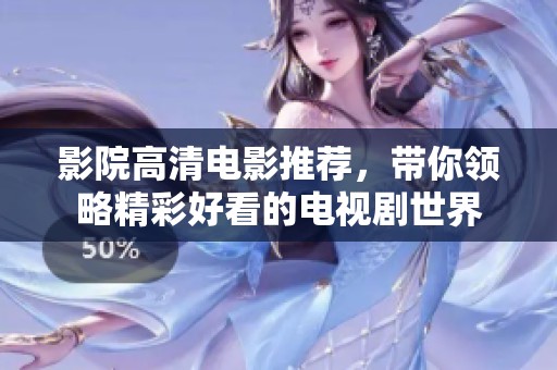影院高清电影推荐，带你领略精彩好看的电视剧世界