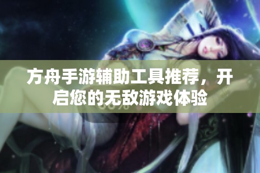 方舟手游辅助工具推荐，开启您的无敌游戏体验