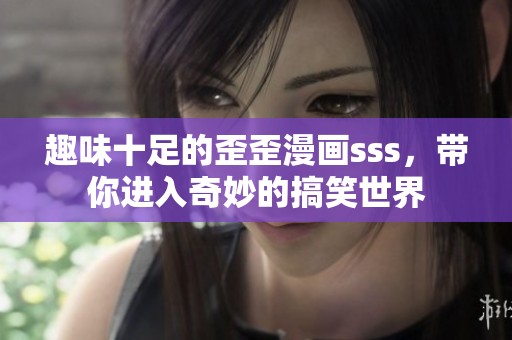 趣味十足的歪歪漫画sss，带你进入奇妙的搞笑世界