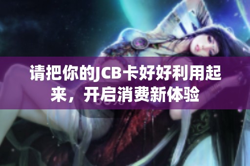 请把你的JCB卡好好利用起来，开启消费新体验