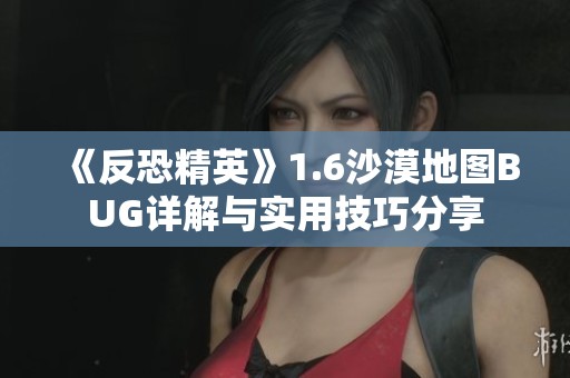 《反恐精英》1.6沙漠地图BUG详解与实用技巧分享