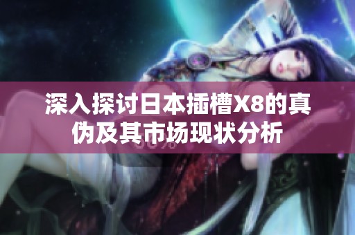 深入探讨日本插槽X8的真伪及其市场现状分析