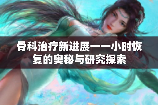 骨科治疗新进展一一小时恢复的奥秘与研究探索