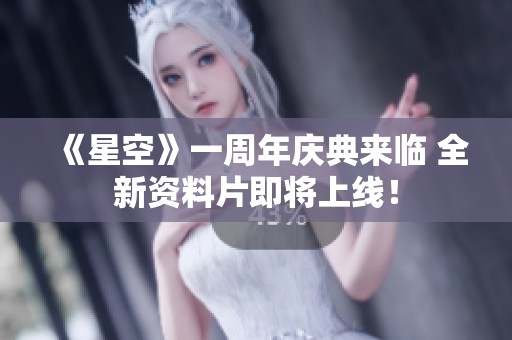 《星空》一周年庆典来临 全新资料片即将上线！