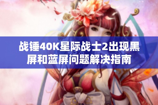 战锤40K星际战士2出现黑屏和蓝屏问题解决指南
