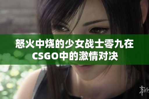怒火中烧的少女战士零九在CSGO中的激情对决