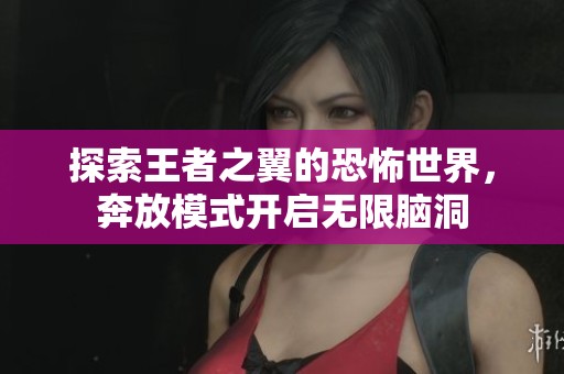 探索王者之翼的恐怖世界，奔放模式开启无限脑洞