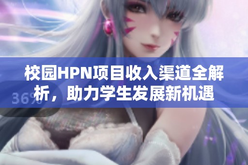 校园HPN项目收入渠道全解析，助力学生发展新机遇