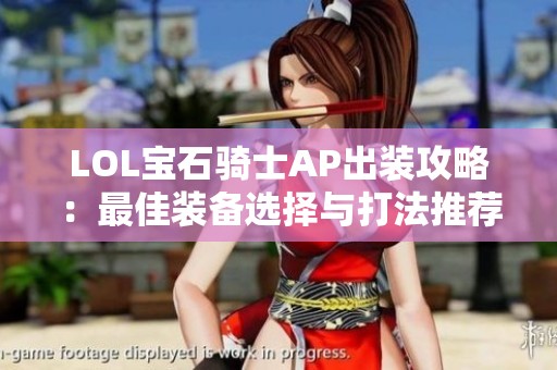 LOL宝石骑士AP出装攻略：最佳装备选择与打法推荐