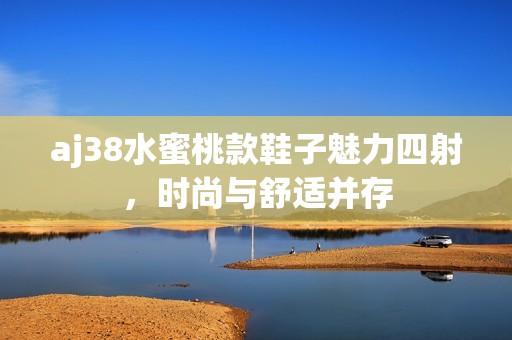 aj38水蜜桃款鞋子魅力四射，时尚与舒适并存