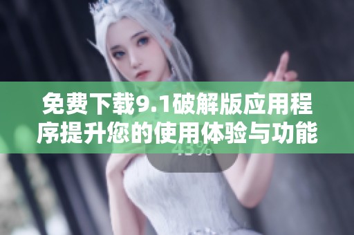 免费下载9.1破解版应用程序提升您的使用体验与功能