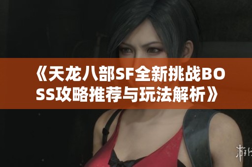 《天龙八部SF全新挑战BOSS攻略推荐与玩法解析》