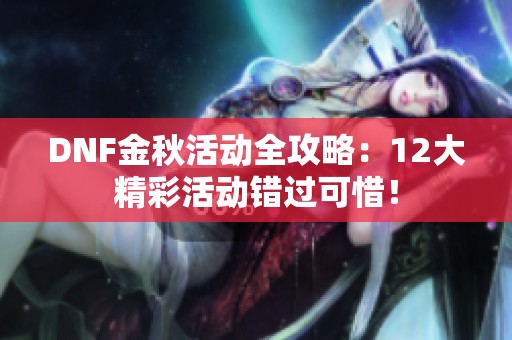 DNF金秋活动全攻略：12大精彩活动错过可惜！