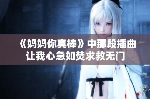 《妈妈你真棒》中那段插曲让我心急如焚求救无门