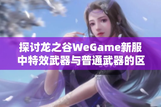 探讨龙之谷WeGame新服中特效武器与普通武器的区别