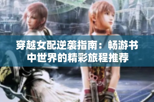 穿越女配逆袭指南：畅游书中世界的精彩旅程推荐