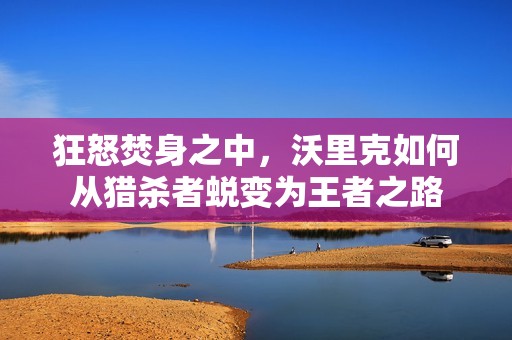 狂怒焚身之中，沃里克如何从猎杀者蜕变为王者之路