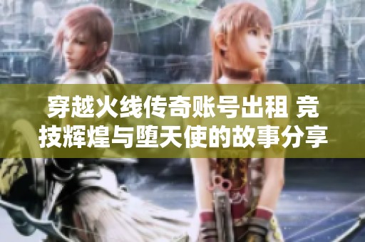 穿越火线传奇账号出租 竞技辉煌与堕天使的故事分享