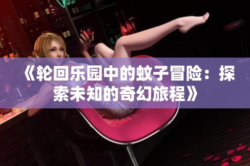 《轮回乐园中的蚊子冒险：探索未知的奇幻旅程》