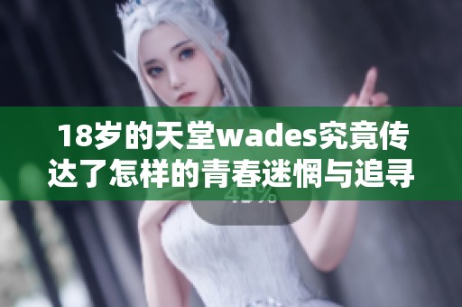 18岁的天堂wades究竟传达了怎样的青春迷惘与追寻意义