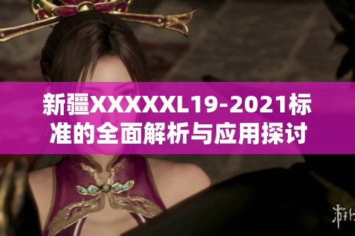 新疆XXXXXL19-2021标准的全面解析与应用探讨