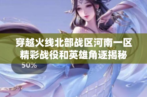 穿越火线北部战区河南一区精彩战役和英雄角逐揭秘