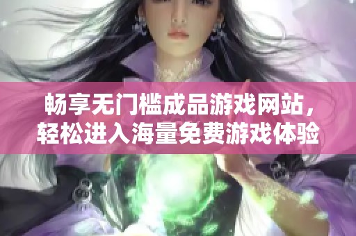 畅享无门槛成品游戏网站，轻松进入海量免费游戏体验