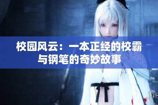 校园风云：一本正经的校霸与钢笔的奇妙故事