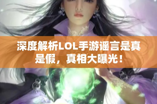 深度解析LOL手游谣言是真是假，真相大曝光！