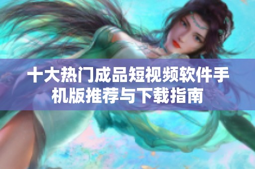 十大热门成品短视频软件手机版推荐与下载指南
