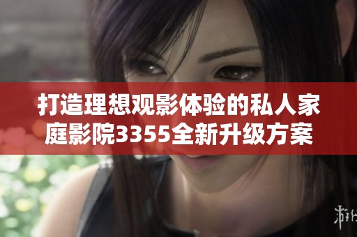 打造理想观影体验的私人家庭影院3355全新升级方案