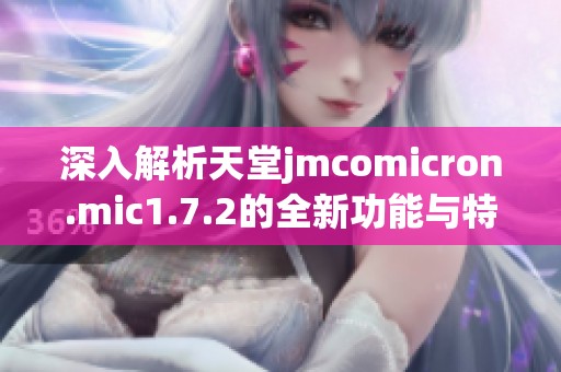 深入解析天堂jmcomicron.mic1.7.2的全新功能与特点