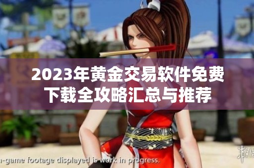 2023年黄金交易软件免费下载全攻略汇总与推荐